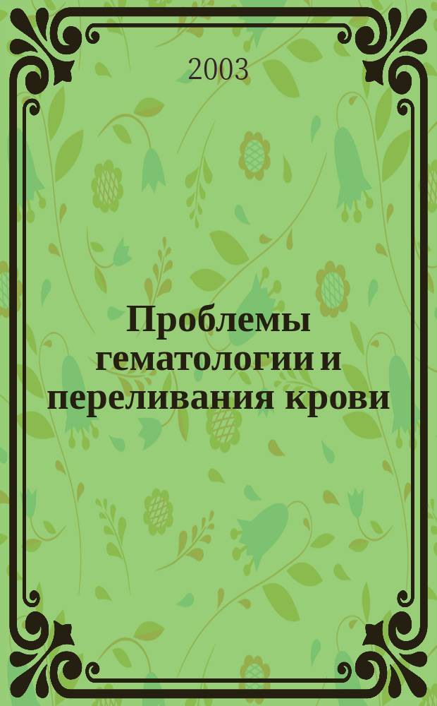 Проблемы гематологии и переливания крови : Науч.-практ. журн. 2003, 4