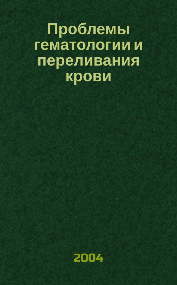 Проблемы гематологии и переливания крови : Науч.-практ. журн. 2004, 1