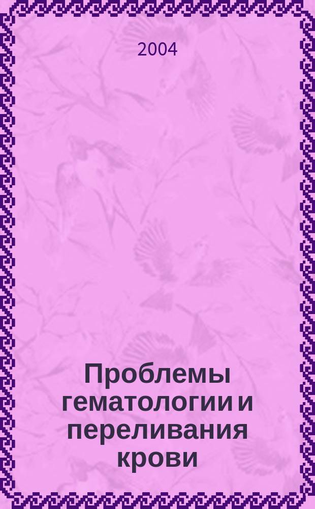 Проблемы гематологии и переливания крови : Науч.-практ. журн. 2004, 2