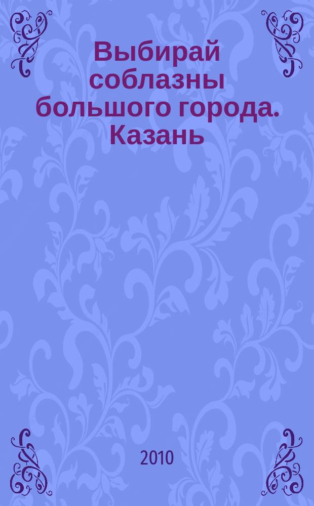 Выбирай соблазны большого города. Казань : развлечения, отдых, зрелища, культурный досуг. 2010, № 14 (129)