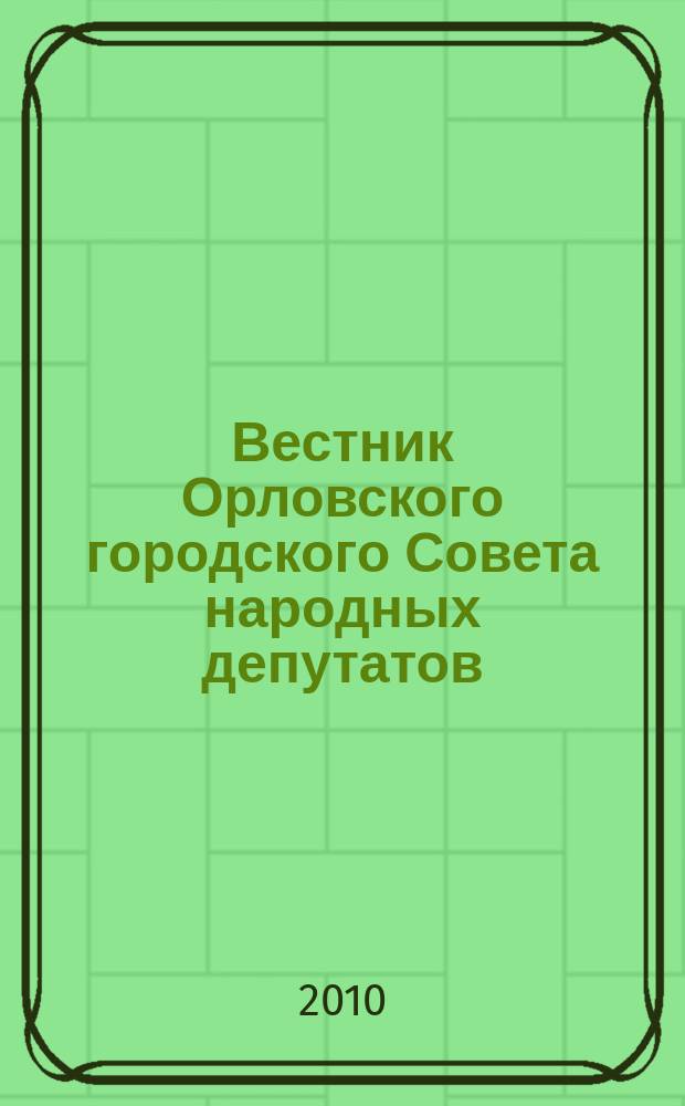 Вестник Орловского городского Совета народных депутатов : Власть. Общество. Наука официальное издание Орловского городского Совета народных депутатов. 2010, вып. 6