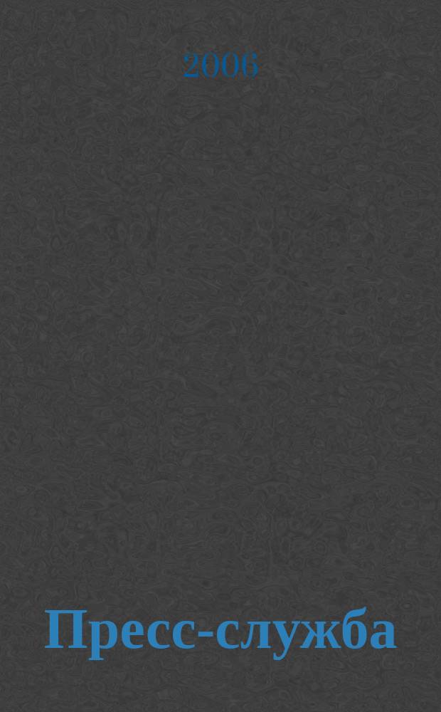 Пресс-служба : Всерос. специализир. журн. для пресс-секретарей, сотрудников пресс-служб и специалистов по связям с общественностью. 2006, № 12