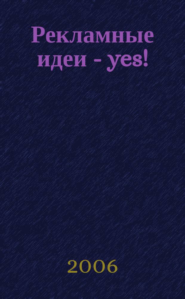 Рекламные идеи - yes ! : Журн. о рекламе и маркетинге. 2006, № 2 (58)