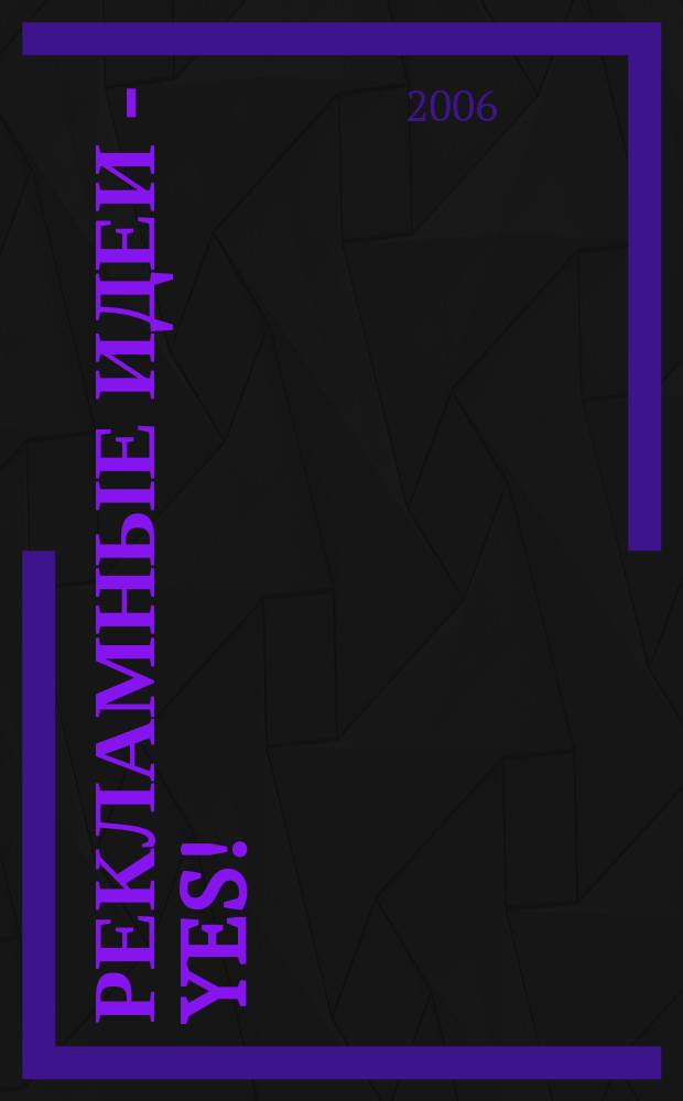 Рекламные идеи - yes ! : Журн. о рекламе и маркетинге. 2006, № 4 (60)