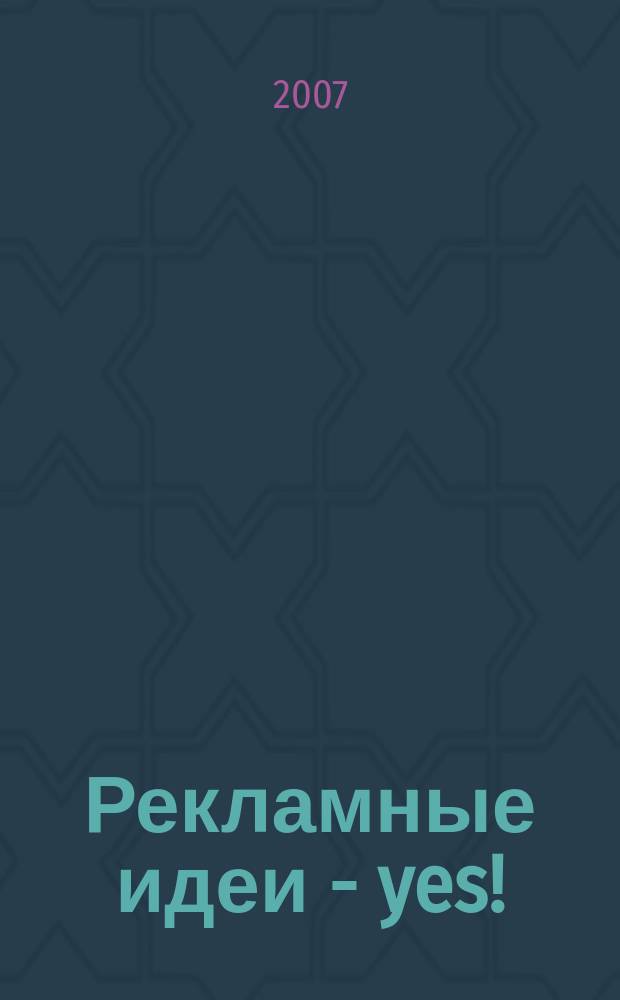 Рекламные идеи - yes ! : Журн. о рекламе и маркетинге. 2007, № 1 (63)