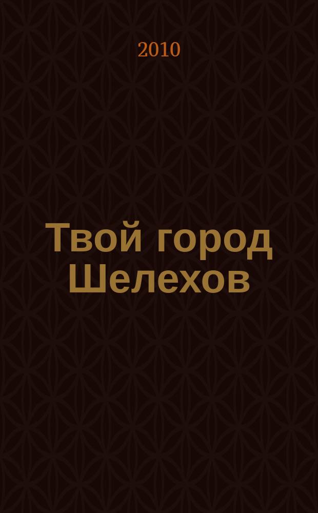 Твой город Шелехов : рекламно-информационный журнал. 2010, № 5 (5)