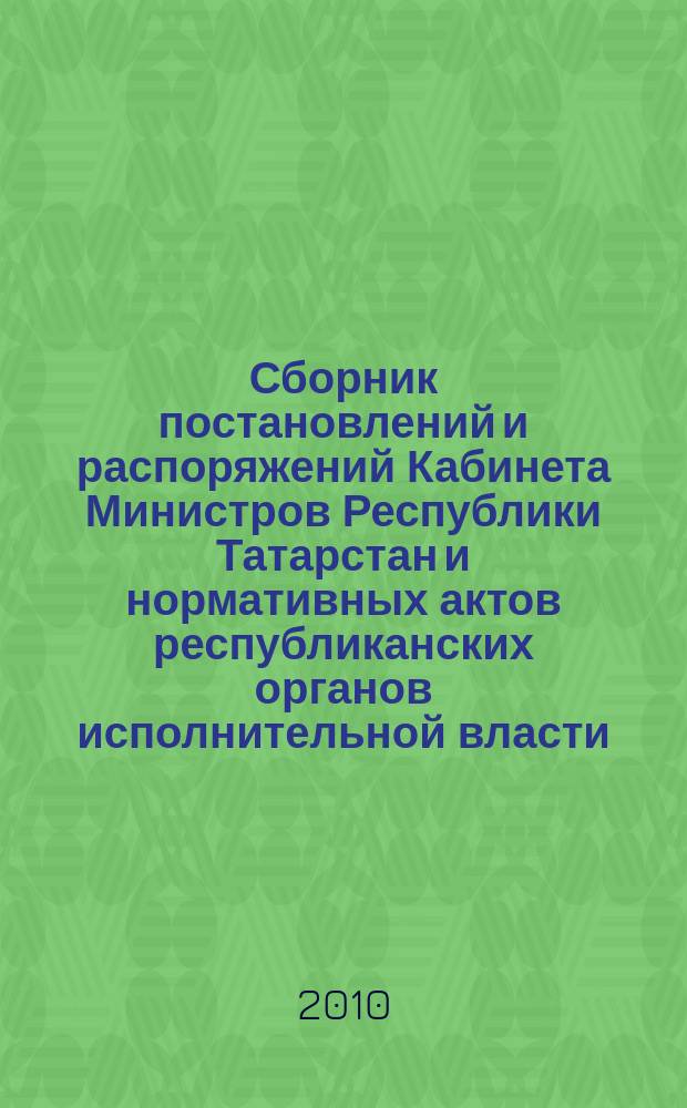 Сборник постановлений и распоряжений Кабинета Министров Республики Татарстан и нормативных актов республиканских органов исполнительной власти : (Офиц. тексты, коммент., разъяснения, консультации). 2010, № 28