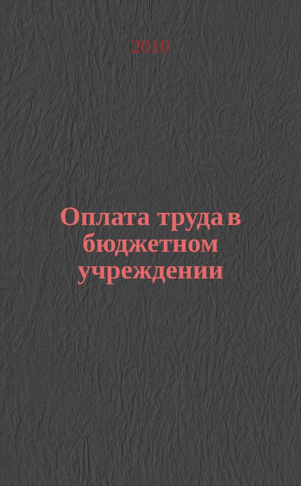 Оплата труда в бюджетном учреждении: акты и комментарии для бухгалтера : приложение к журналу "Оплата труда в бюджетном учреждении: бухгалтерский учет и налогообложение" журнал. 2010, № 8