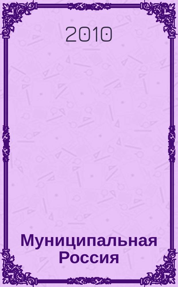 Муниципальная Россия : теоретический и политический журнал местного самоуправления РФ официальный орган ОКМО. 2010, № 6 (12)