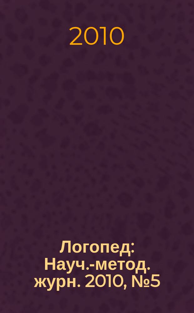 Логопед : Науч.-метод. журн. 2010, № 5 (45)