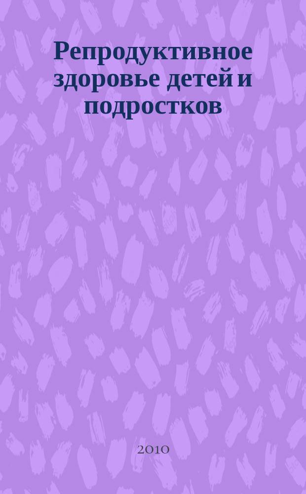 Репродуктивное здоровье детей и подростков : Научно-практический журнал. 2010, № 3 (32)