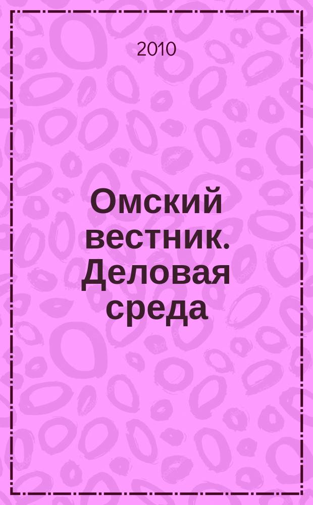 Омский вестник. Деловая среда : деловой информационно-аналитический журнал омский деловой журнал. 2010, № 3 (63)