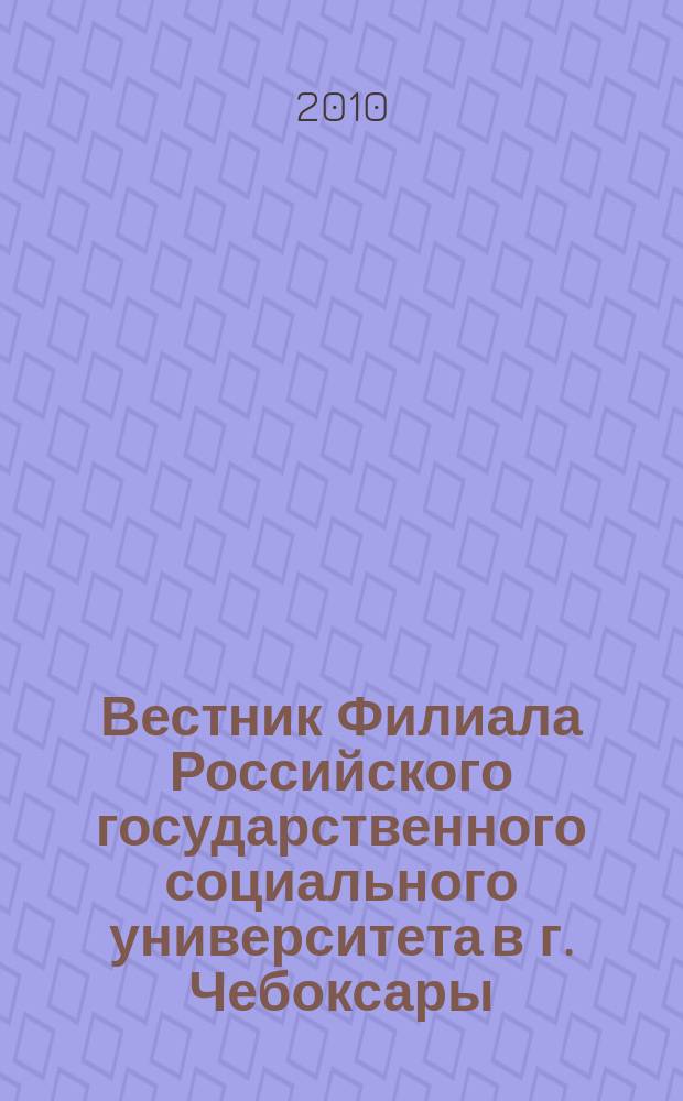 Вестник Филиала Российского государственного социального университета в г. Чебоксары : научно-теоретический журнал. 2010, № 1 (22)