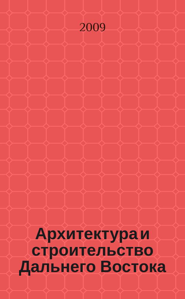 Архитектура и строительство Дальнего Востока : Регион. науч.-практ. и рекл.-информ. журн. 2009, № 6/8 (75/77)