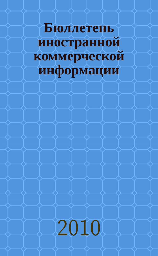 Бюллетень иностранной коммерческой информации : Издается Науч.-исслед. конъюнктурным ин-том М-ва внешней торговли СССР. 2010, № 83 (9630)