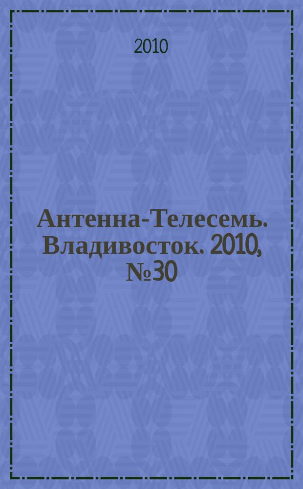Антенна-Телесемь. Владивосток. 2010, № 30 (708)
