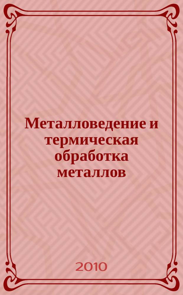 Металловедение и термическая обработка металлов : Ежемес. науч.-техн. и производ. журн. Орган Гос. науч.-техн. ком. Совета Министров СССР. Центр. науч.-исслед. ин-та технологии и машиностроения и Науч.-техн. о-ва машиностроит. пром. 2010, № 8 (662)