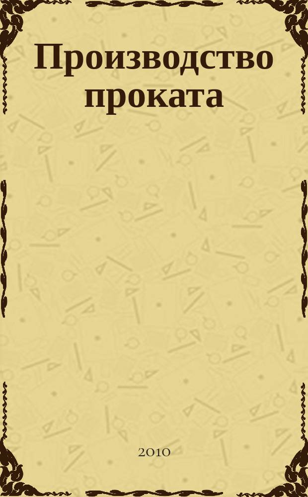 Производство проката : Ежемес. произв. и науч.-техн. журн. Орган Междунар. союза прокатчиков. 2010, № 8