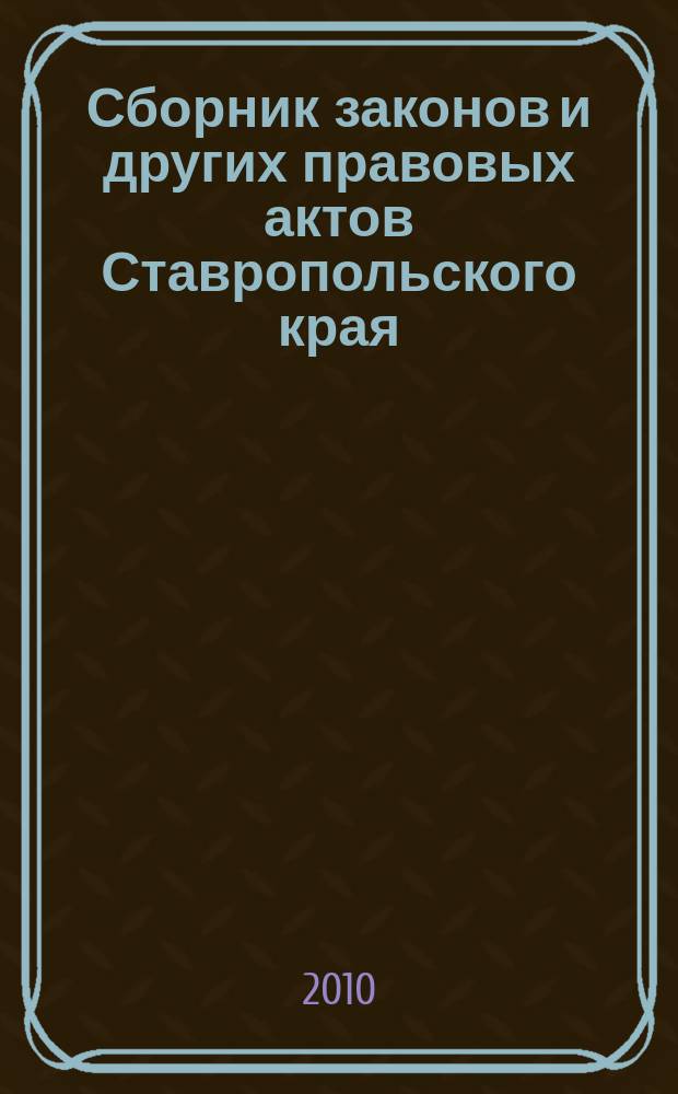 Сборник законов и других правовых актов Ставропольского края : Офиц. изд. администрации Ставроп. края. 2010, № 13 (326)