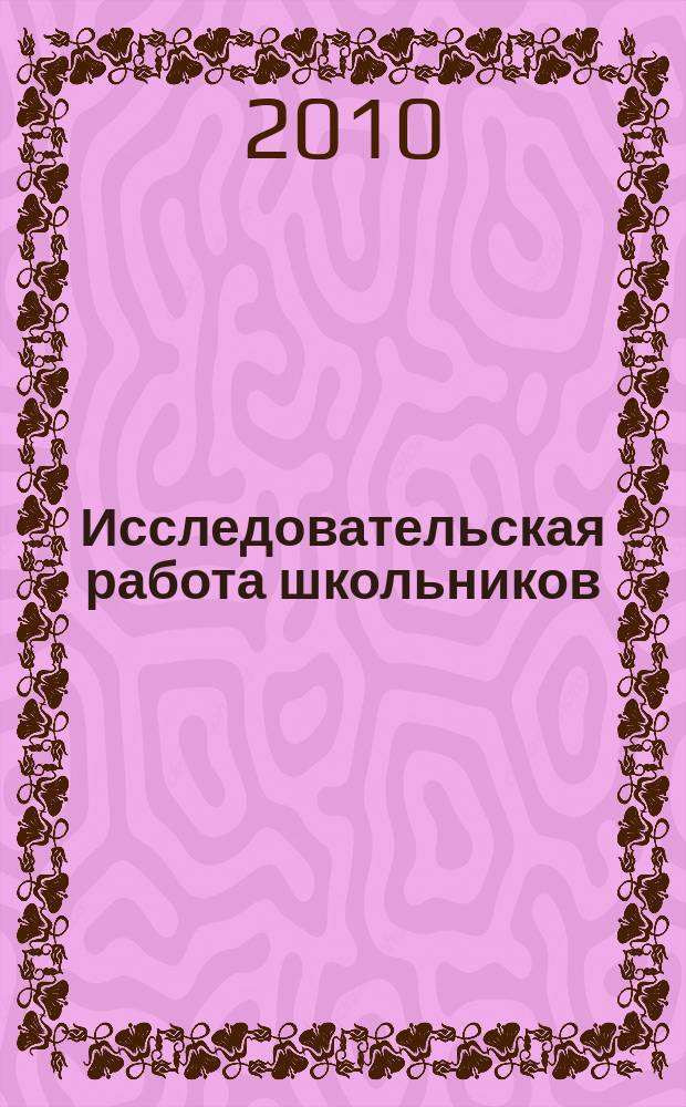 Исследовательская работа школьников : Науч.-метод. и информ.-публицист. журн. 2010, 2 (32)
