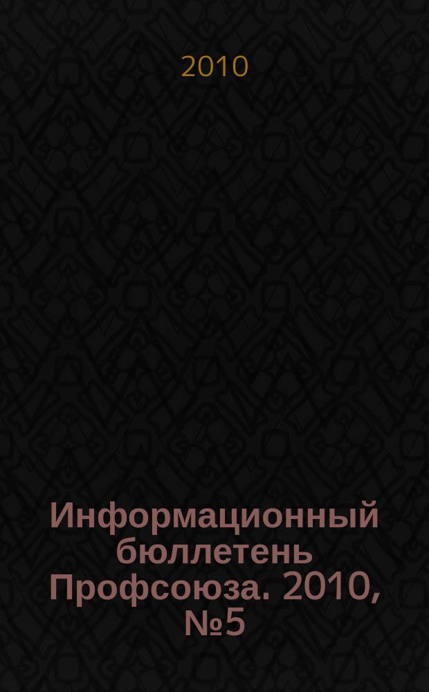 Информационный бюллетень Профсоюза. 2010, № 5 (104) : Навстречу съезду и юбилею Профсоюза