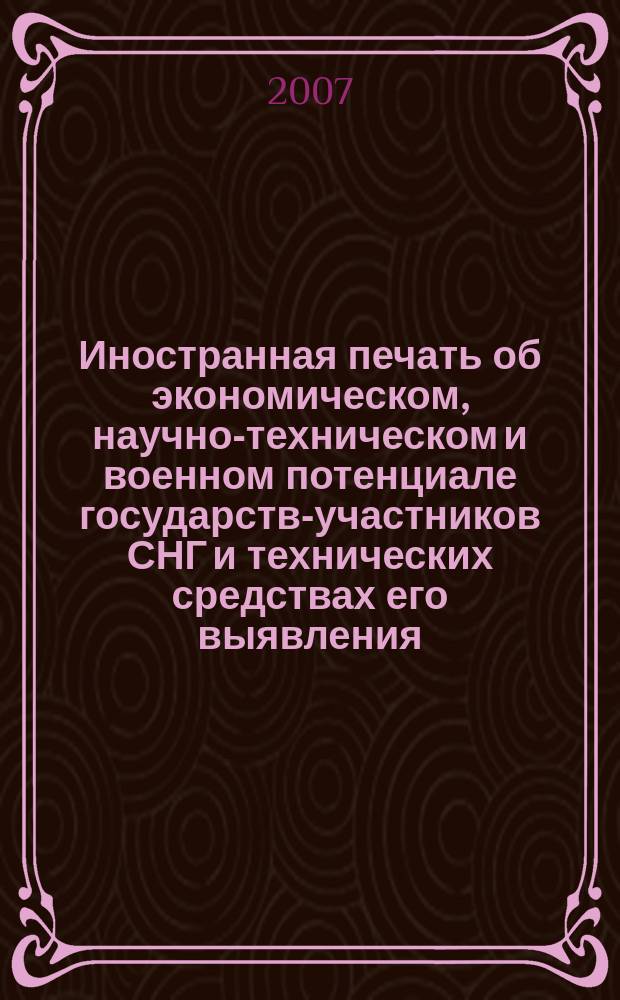 Иностранная печать об экономическом, научно-техническом и военном потенциале государств-участников СНГ и технических средствах его выявления : Ежемес. информ. бюл. 2007, 7