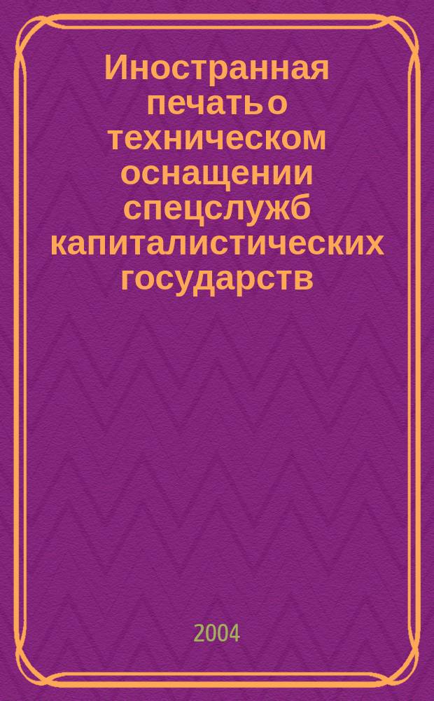 Иностранная печать о техническом оснащении спецслужб капиталистических государств : Информ. бюл. 2004, 1
