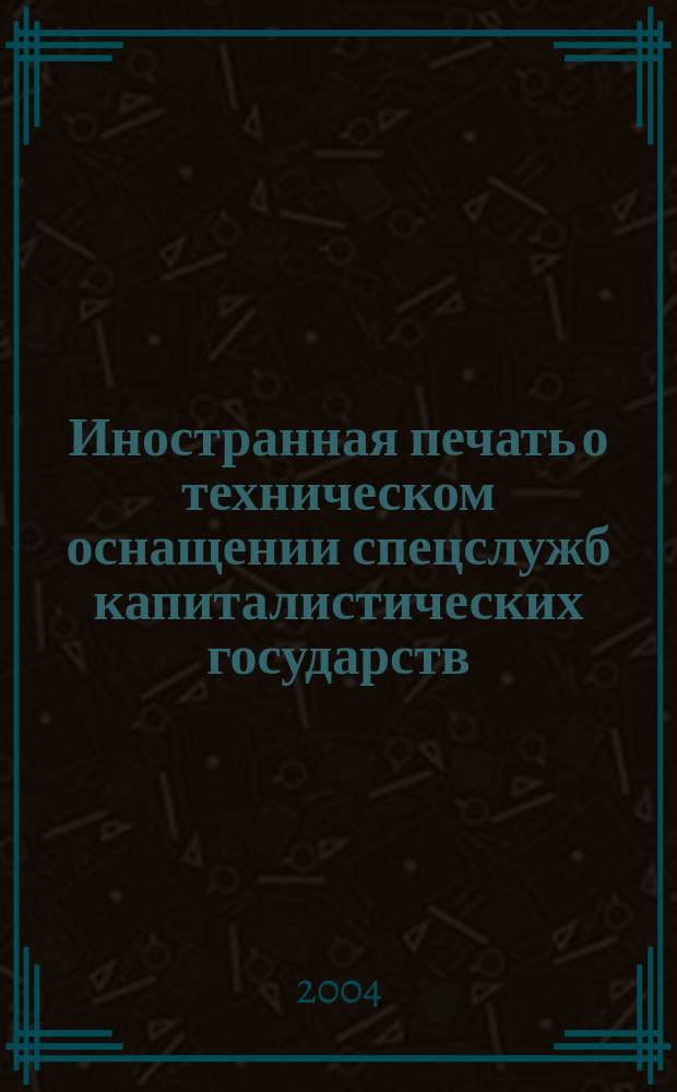 Иностранная печать о техническом оснащении спецслужб капиталистических государств : Информ. бюл. 2004, 9