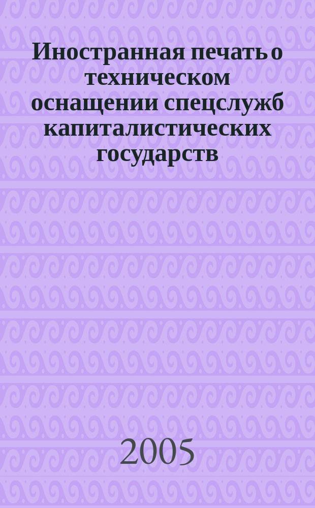 Иностранная печать о техническом оснащении спецслужб капиталистических государств : Информ. бюл. 2005, 7
