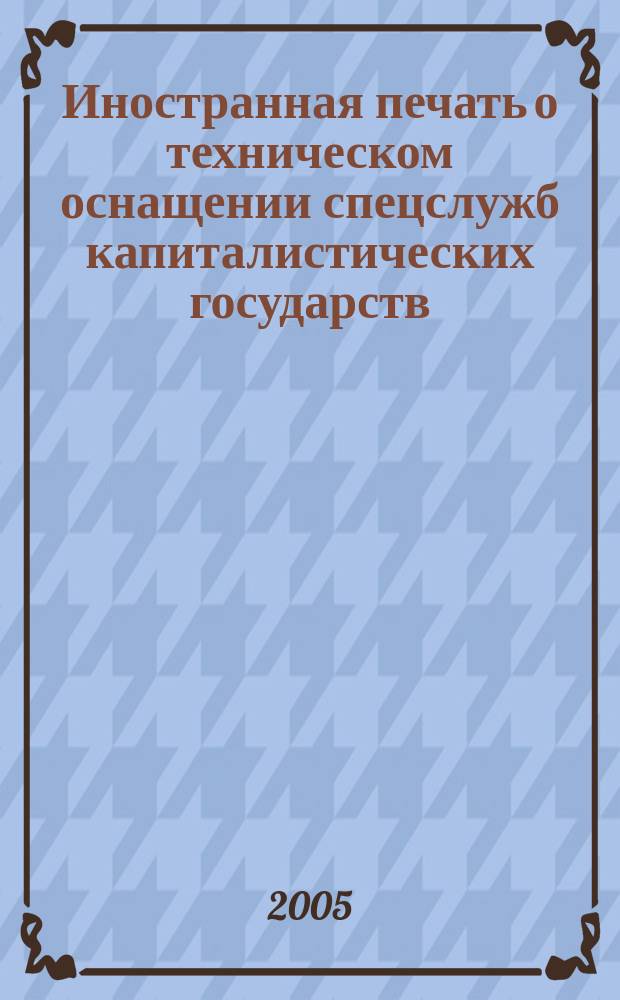Иностранная печать о техническом оснащении спецслужб капиталистических государств : Информ. бюл. 2005, 9