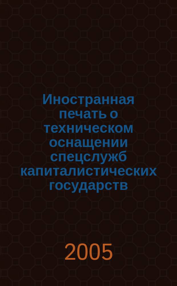 Иностранная печать о техническом оснащении спецслужб капиталистических государств : Информ. бюл. 2005, 11