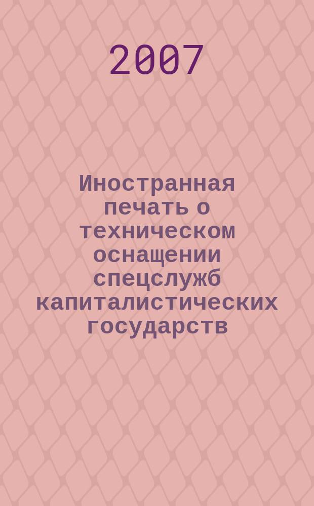 Иностранная печать о техническом оснащении спецслужб капиталистических государств : Информ. бюл. 2007, 7