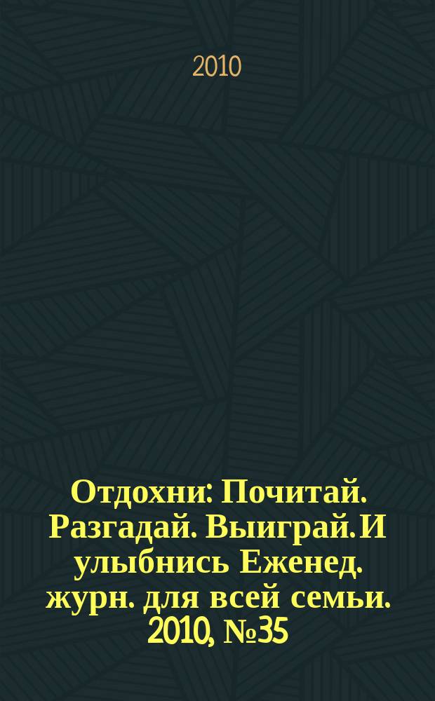 Отдохни : Почитай. Разгадай. Выиграй. И улыбнись Еженед. журн. для всей семьи. 2010, № 35