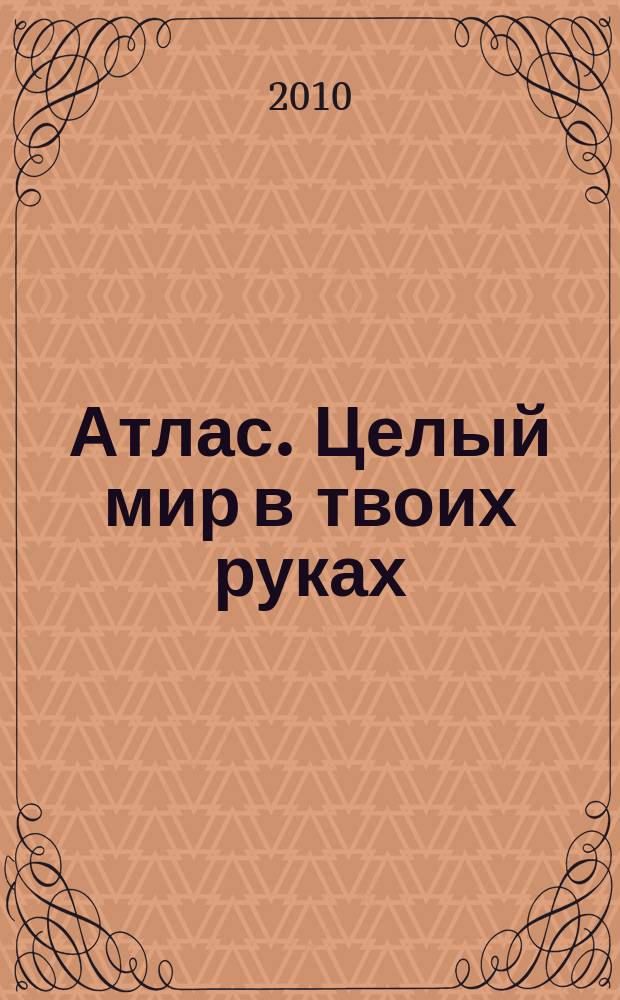 Атлас. Целый мир в твоих руках : еженедельное издание. 2010, Вып. 18