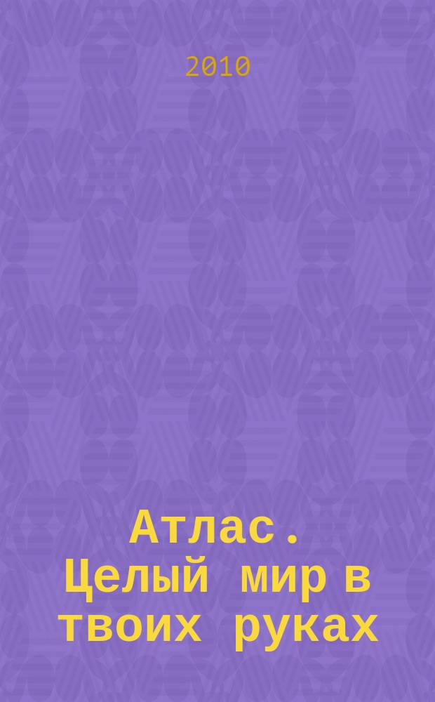 Атлас. Целый мир в твоих руках : еженедельное издание. 2010, Вып. 19