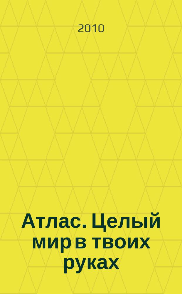 Атлас. Целый мир в твоих руках : еженедельное издание. 2010, Вып. 20