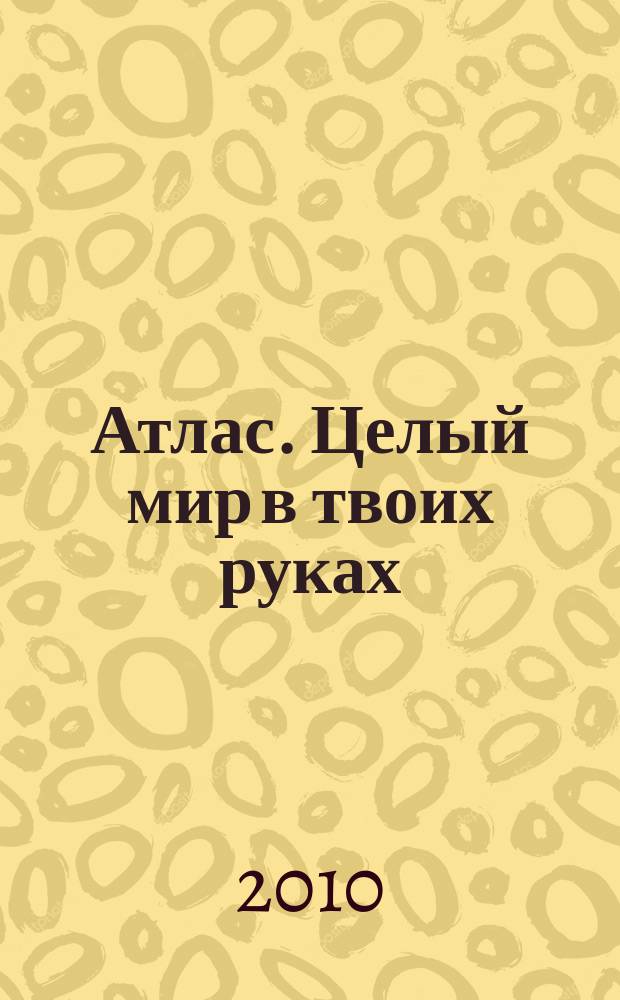 Атлас. Целый мир в твоих руках : еженедельное издание. 2010, Вып. 30