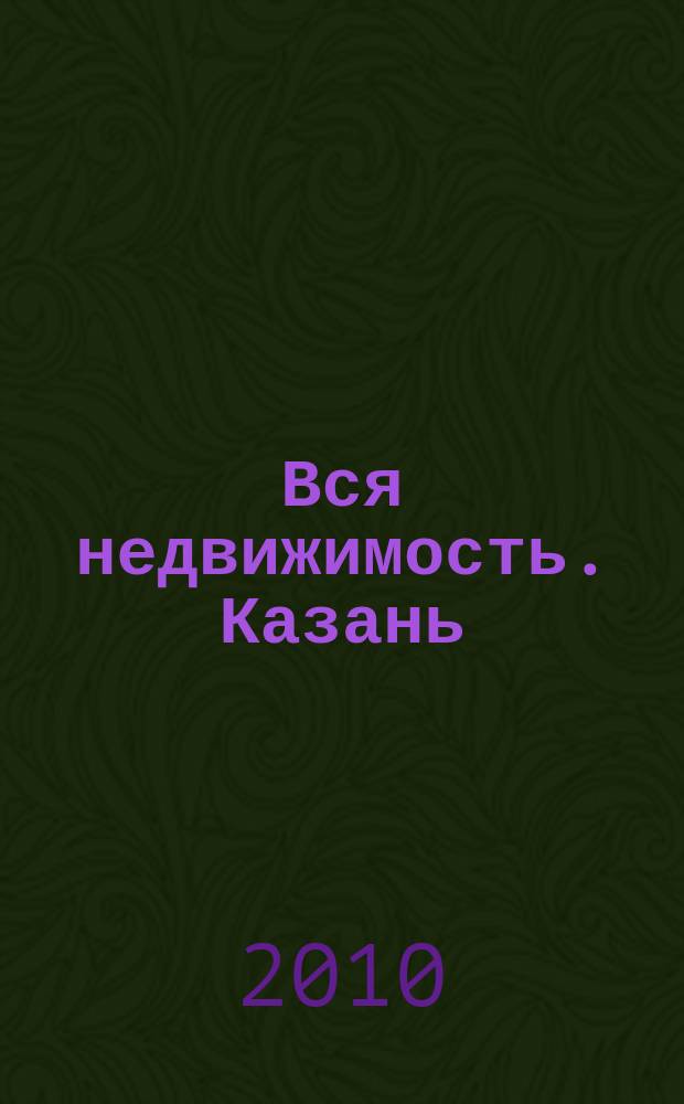 Вся недвижимость. Казань : рекламно-информационное издание. 2010, № 31 (259), ч. 2