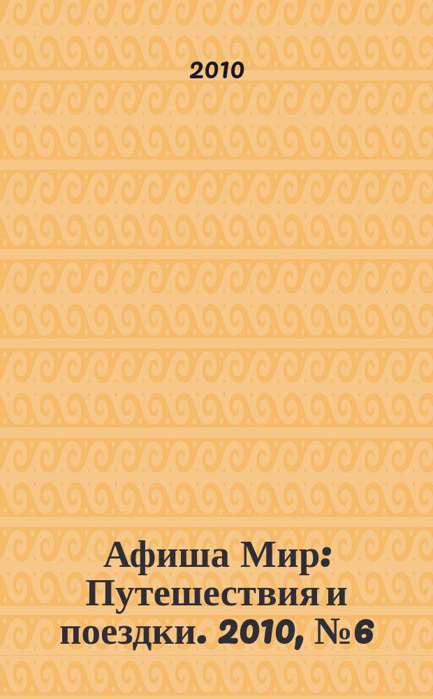 Афиша Мир : Путешествия и поездки. 2010, № 6 (73)