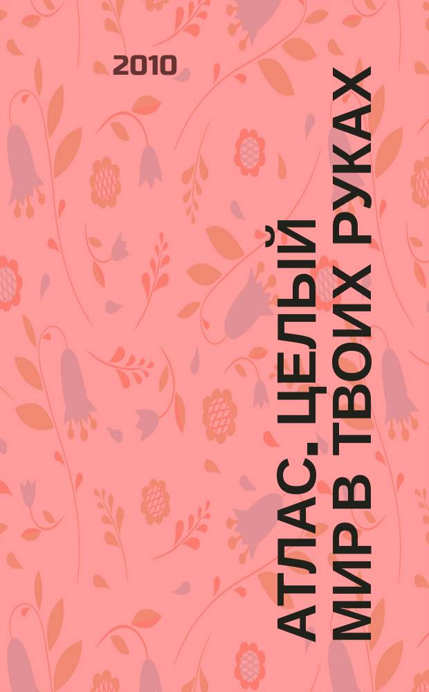 Атлас. Целый мир в твоих руках : еженедельное издание. 2010, Вып. 26