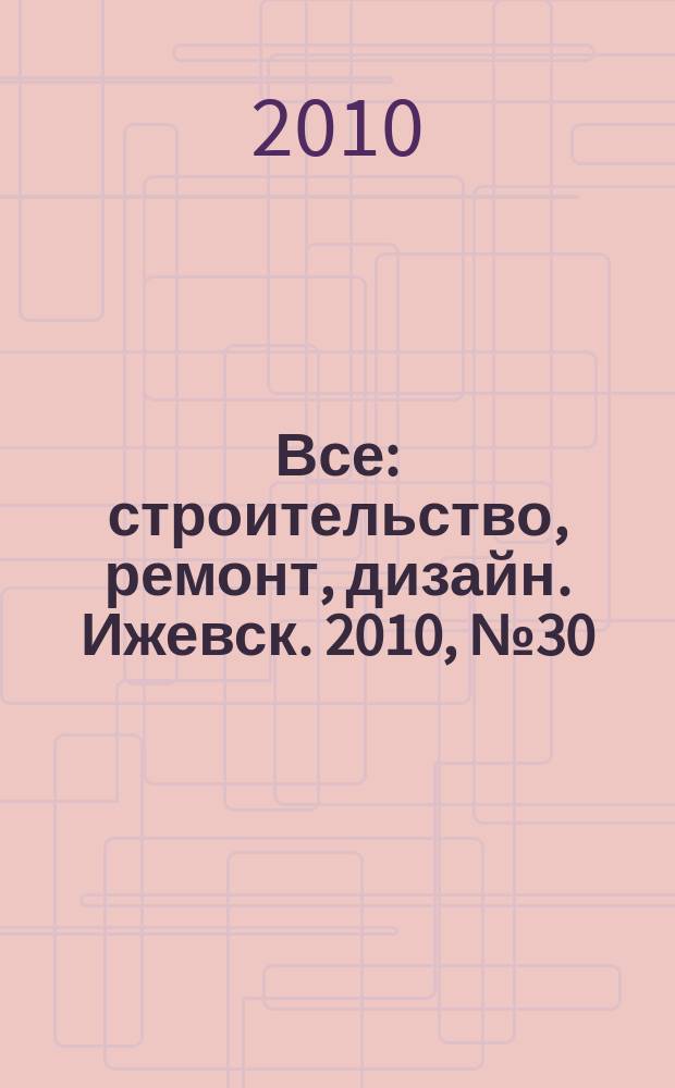 Все: строительство, ремонт, дизайн. Ижевск. 2010, № 30 (111)