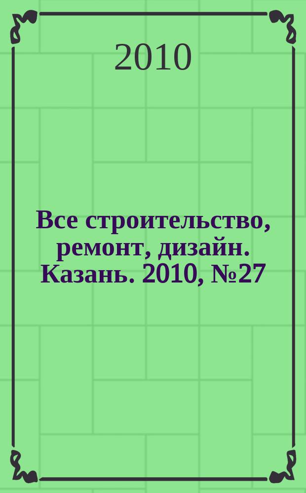 Все строительство, ремонт, дизайн. Казань. 2010, № 27 (111)