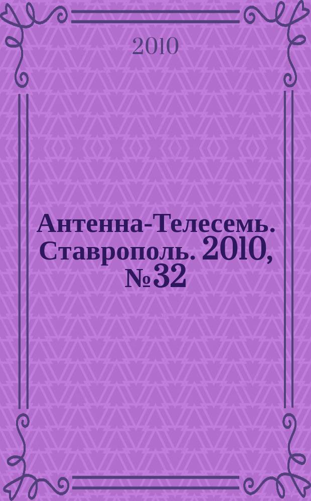 Антенна-Телесемь. Ставрополь. 2010, № 32 (328)