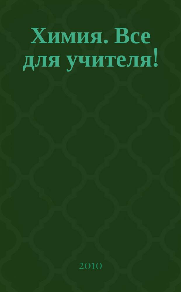 Химия. Все для учителя ! : комплексная поддержка для учителя научно-методический журнал. 2010, пилот. вып.
