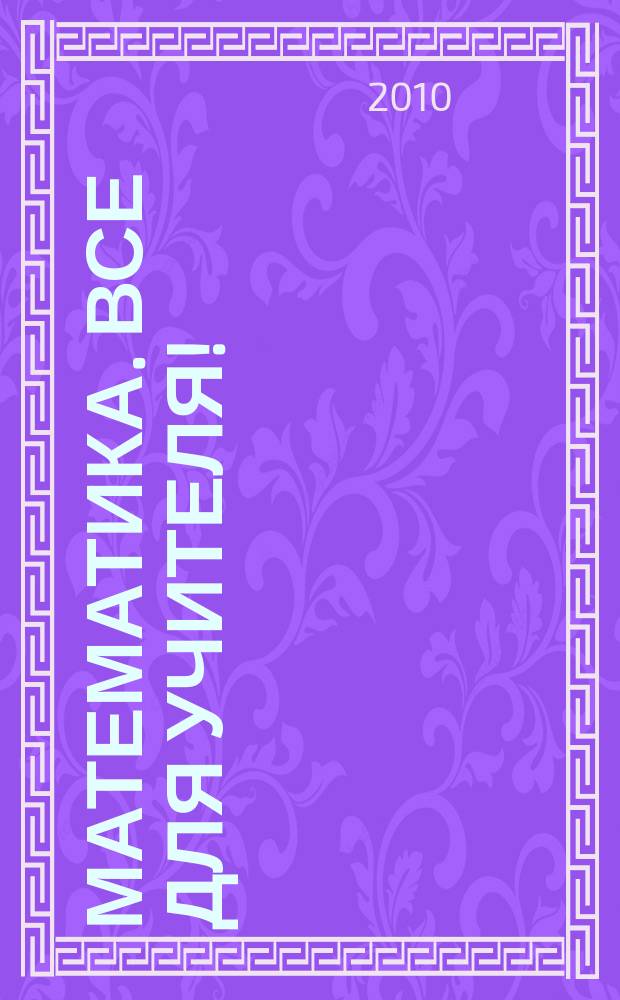 Математика. Все для учителя! : комплексная поддержка учителя : научно-методический журнал