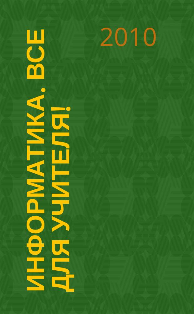 Информатика. Все для учителя ! : комплексная поддержка для учителя научно-методический журнал. 2010, пилот. вып.