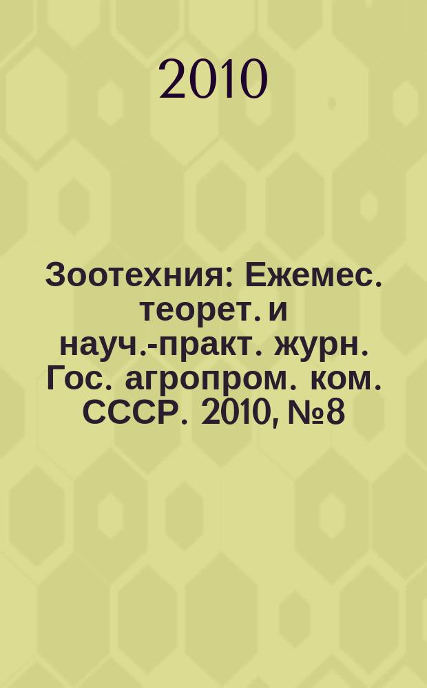 Зоотехния : Ежемес. теорет. и науч.-практ. журн. Гос. агропром. ком. СССР. 2010, № 8