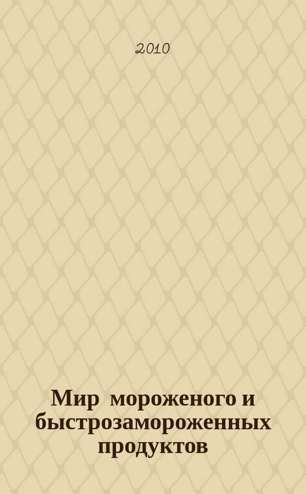 Мир мороженого и быстрозамороженных продуктов : единственный всероссийский информационно-аналитический и практический двухмесячный журнал. 2010, № 1