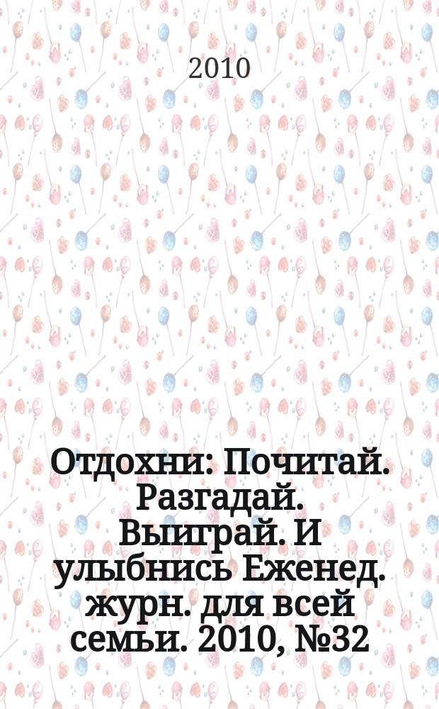 Отдохни : Почитай. Разгадай. Выиграй. И улыбнись Еженед. журн. для всей семьи. 2010, № 32