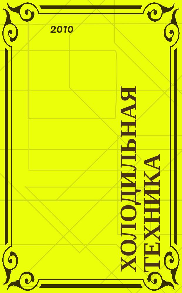 Холодильная техника : Двухмес. научно-техн. журн. Орган Всесоюз. науч.-исслед. ин-та холодильной промышленности им. А.И. Микояна. 2010, № 7